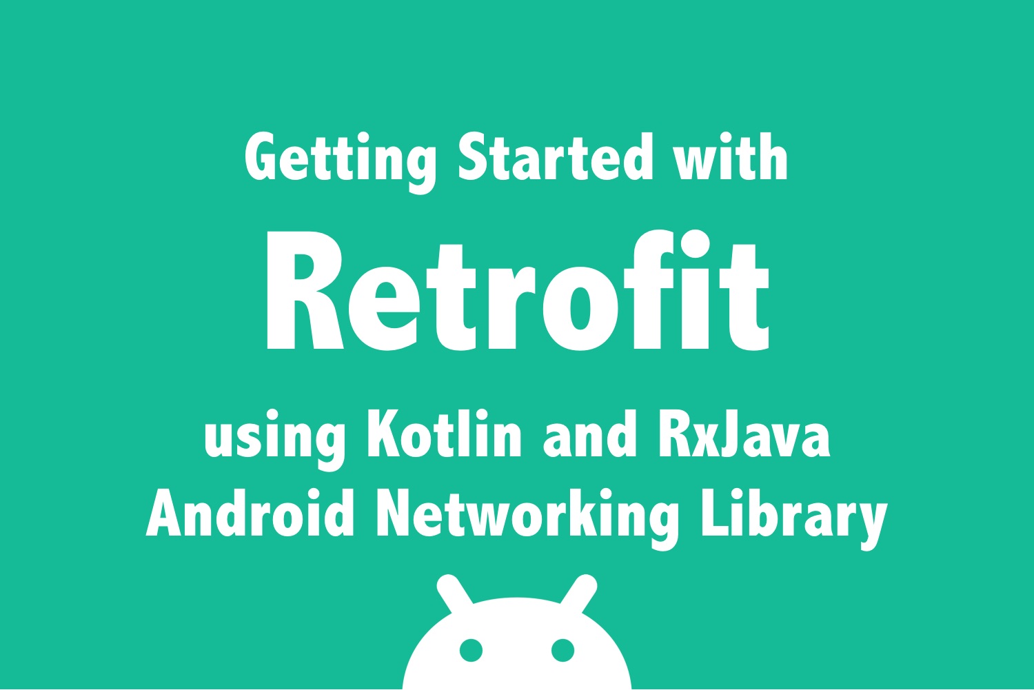 Getting Started with Retrofit using Kotlin  and  RxJava - Android Networking Library